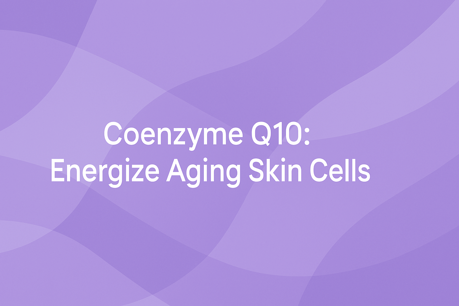 Coenzyme Q10: Energize Aging Skin Cells