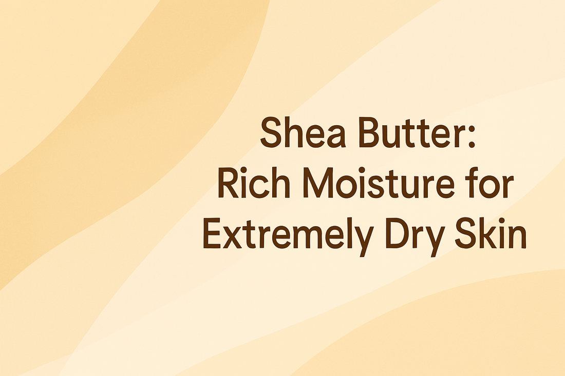 Shea Butter - Rich Moisture for Extremely Dry Skin